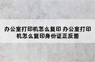 办公室打印机怎么复印 办公室打印机怎么复印身份证正反面